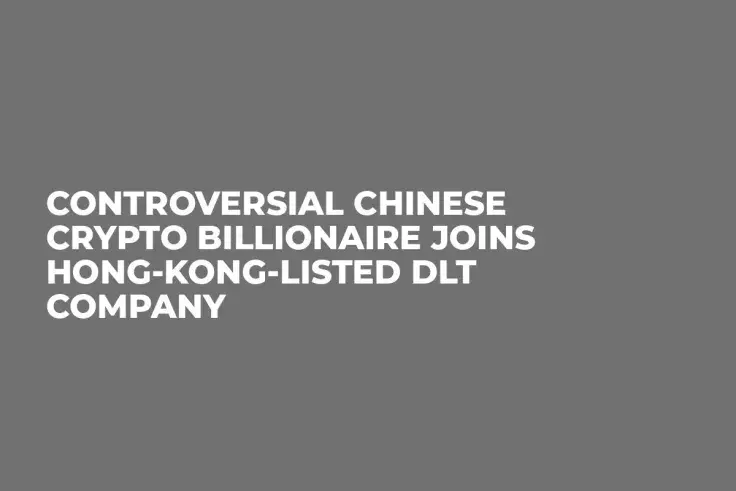 Controversial Chinese Crypto Billionaire Joins Hong-Kong-Listed DLT Company