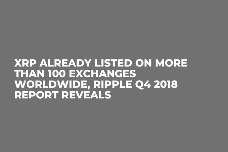 XRP Already Listed on More Than 100 Exchanges Worldwide, Ripple Q4 2018 Report Reveals 