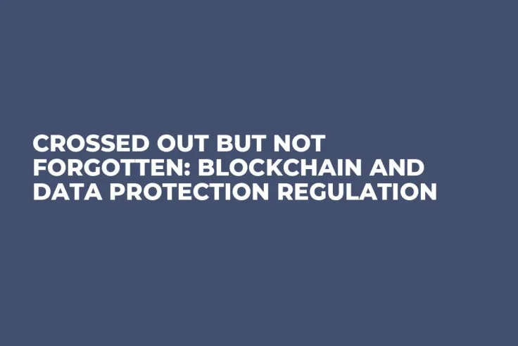 Crossed Out But Not Forgotten: Blockchain and Data Protection Regulation