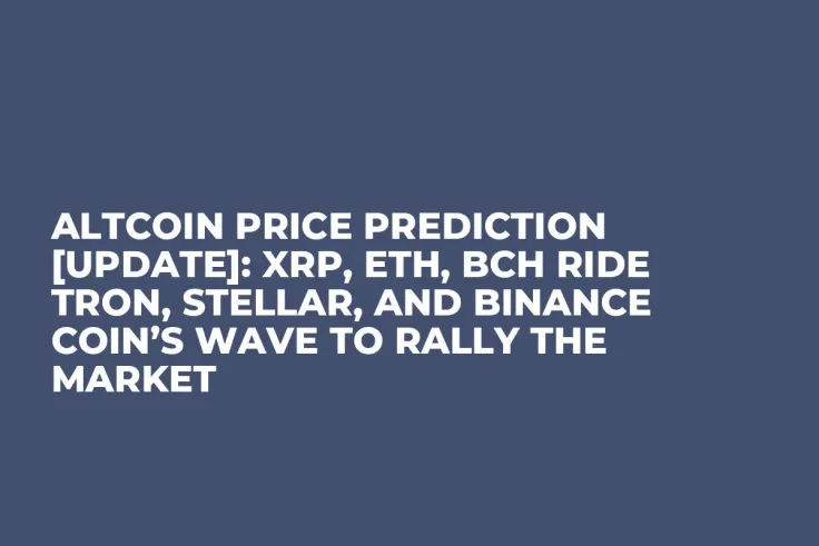 Altcoin Price Prediction [UPDATE]: XRP, ETH, BCH Ride Tron, Stellar, and Binance Coin’s Wave to Rally the Market