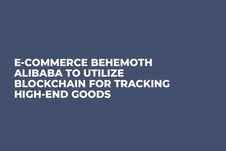 E-Commerce Behemoth Alibaba to Utilize Blockchain for Tracking High-End Goods