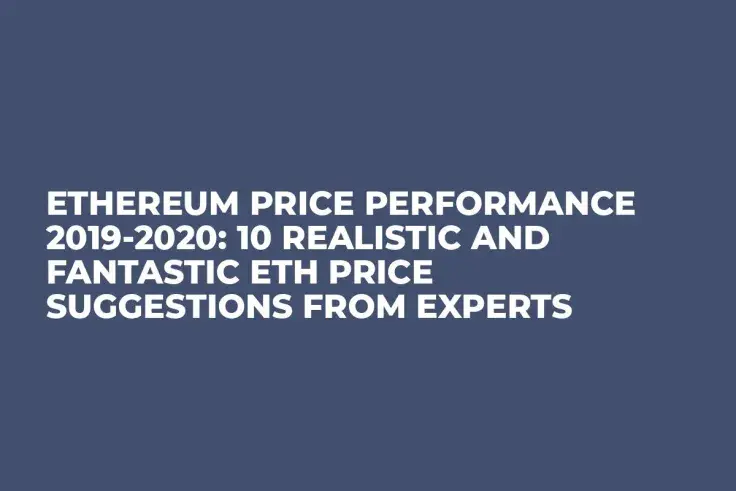 Ethereum Price Performance 2019-2020: 10 Realistic and Fantastic ETH Price Suggestions from Experts