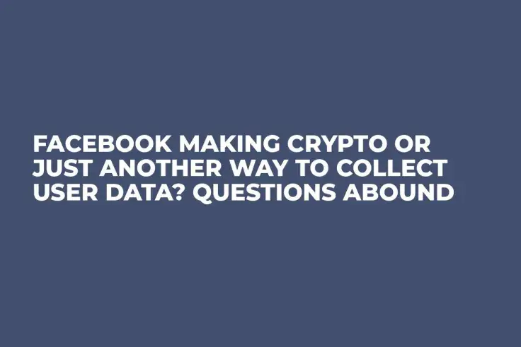 Facebook Making Crypto or Just Another Way to Collect User Data? Questions Abound