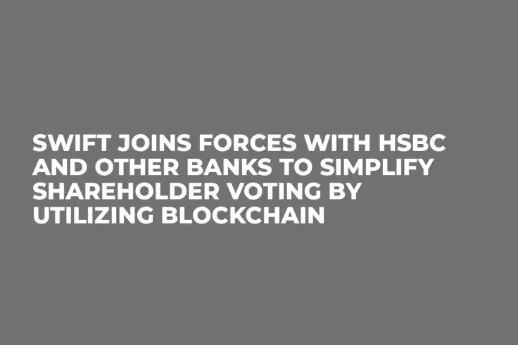 SWIFT Joins Forces with HSBC and Other Banks to Simplify Shareholder Voting by Utilizing Blockchain 