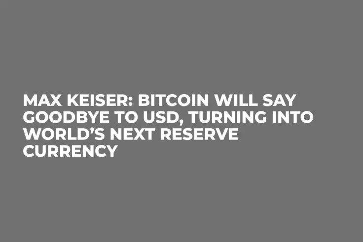 Max Keiser: Bitcoin Will Say Goodbye to USD, Turning into World’s Next Reserve Currency