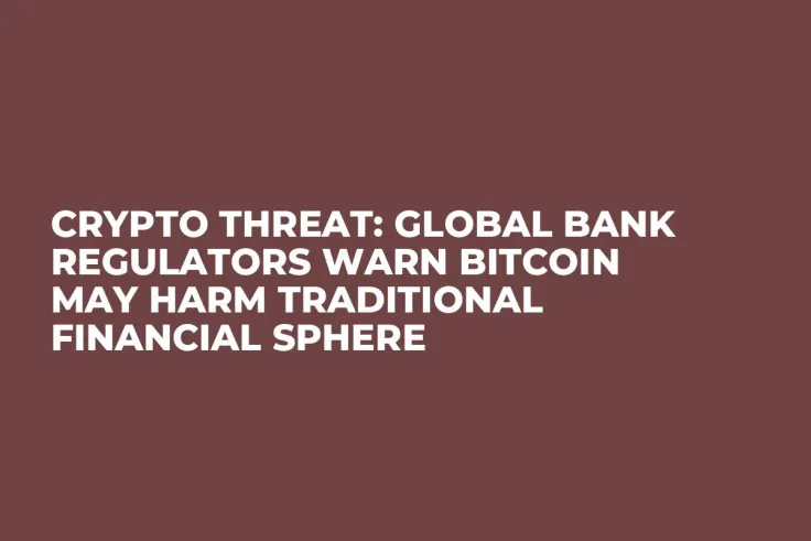 Crypto Threat: Global Bank Regulators Warn Bitcoin May Harm Traditional Financial Sphere