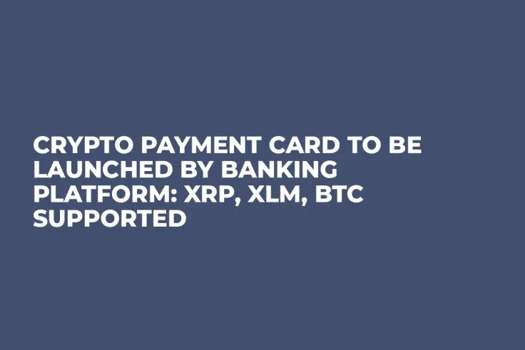 Crypto Payment Card to Be Launched by Banking Platform: XRP, XLM, BTC Supported