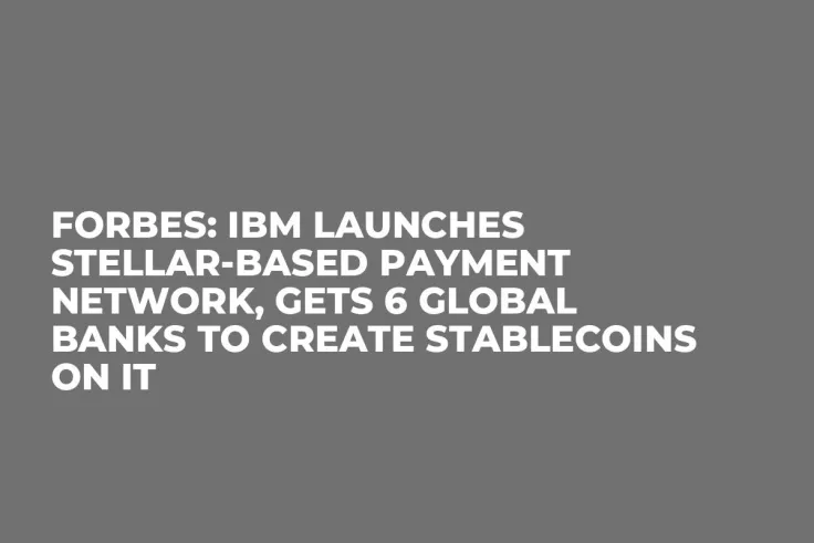 Forbes: IBM Launches Stellar-Based Payment Network, Gets 6 Global Banks to Create Stablecoins on It