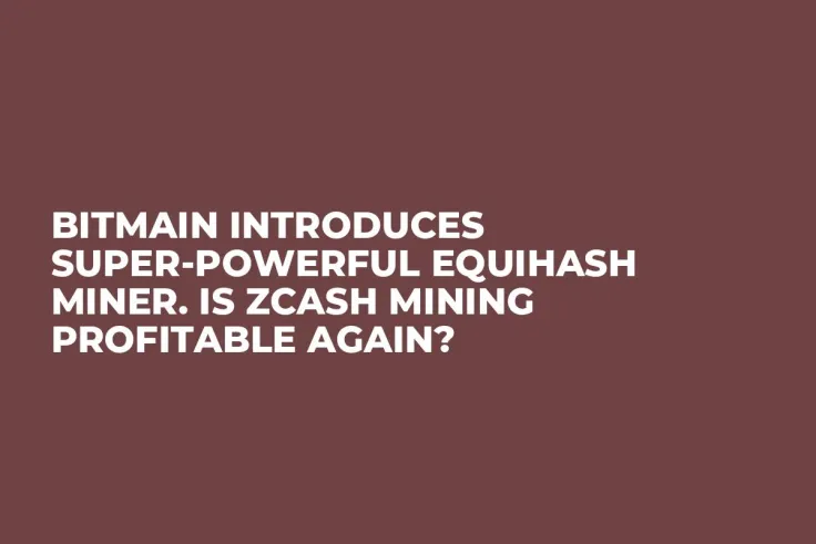 Bitmain Introduces Super-Powerful Equihash Miner. Is Zcash Mining Profitable Again?