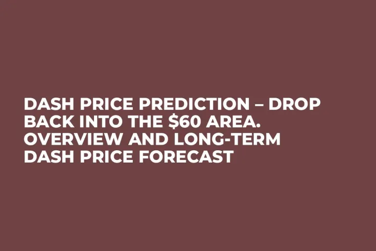 DASH Price Prediction – Drop Back into the $60 Area. Overview and Long-Term DASH Price Forecast