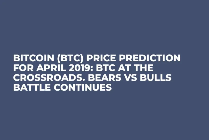 Bitcoin (BTC) Price Prediction for April 2019: BTC at the crossroads. Bears vs Bulls Battle Continues