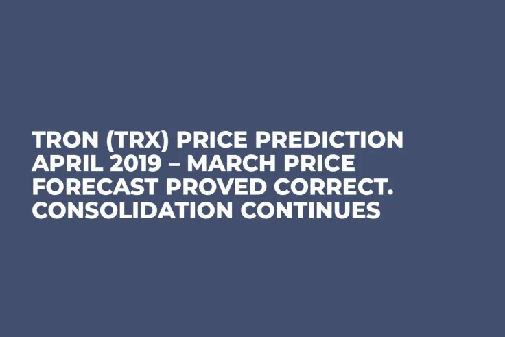 Tron (TRX) Price Prediction April 2019 – March Price Forecast Proved Correct. Consolidation Continues