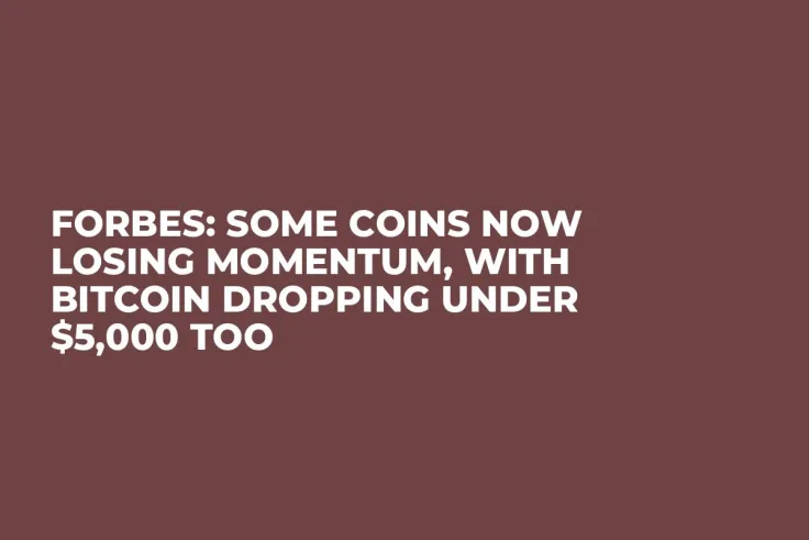 Forbes: Some Coins Now Losing Momentum, With Bitcoin Dropping Under $5,000 Too