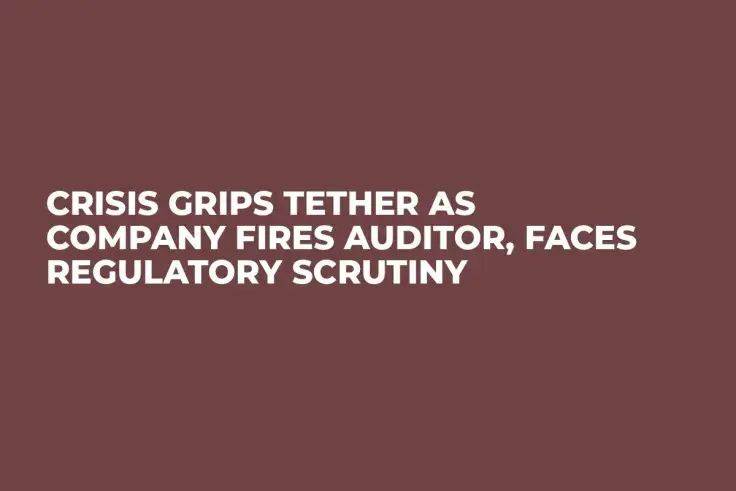Crisis Grips Tether as Company Fires Auditor, Faces Regulatory Scrutiny