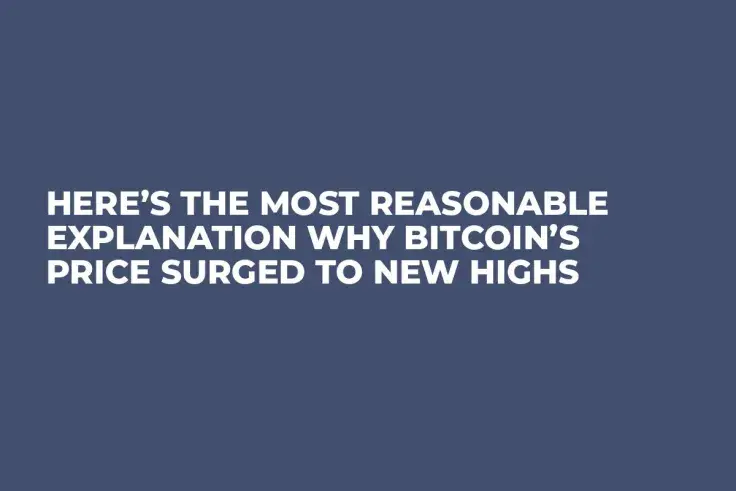 Here’s the Most Reasonable Explanation Why Bitcoin’s Price Surged to New Highs