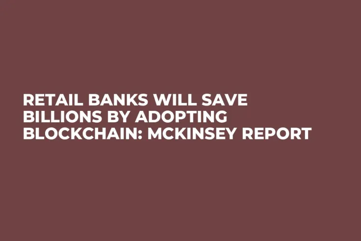 Retail Banks Will Save Billions by Adopting Blockchain: McKinsey Report