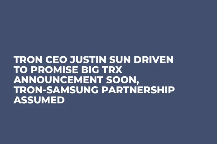Tron CEO Justin Sun Driven to Promise Big TRX Announcement Soon, Tron-Samsung Partnership Assumed