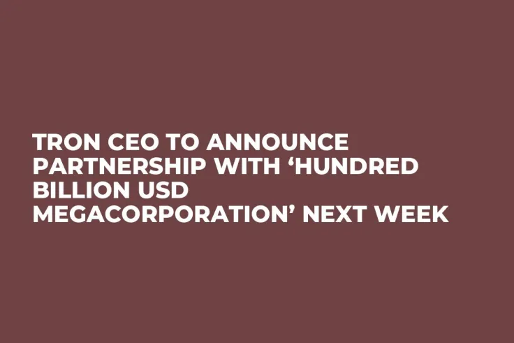 Tron CEO to Announce Partnership with ‘Hundred Billion USD Megacorporation’ Next Week 