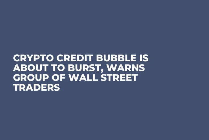Crypto Credit Bubble Is About to Burst, Warns Group of Wall Street Traders