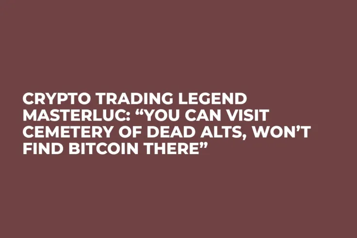 Crypto Trading Legend MasterLuc: “You Can Visit Cemetery of Dead Alts, Won’t Find Bitcoin There”