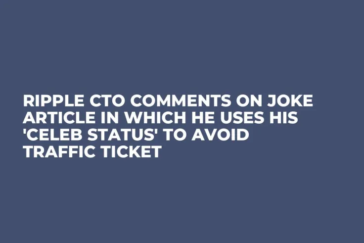 Ripple CTO Comments on Joke Article in Which He Uses His 'Celeb Status' to Avoid Traffic Ticket