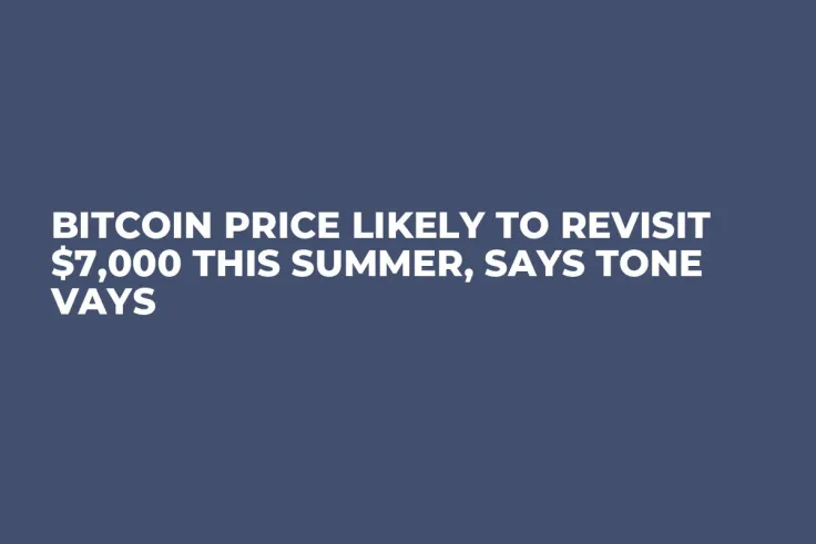 Bitcoin Price Likely to Revisit $7,000 This Summer, Says Tone Vays 