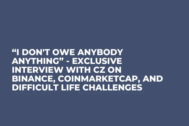 “I Don't Owe Anybody Anything” - Exclusive Interview with CZ on Binance, CoinMarketCap, and Difficult Life Challenges