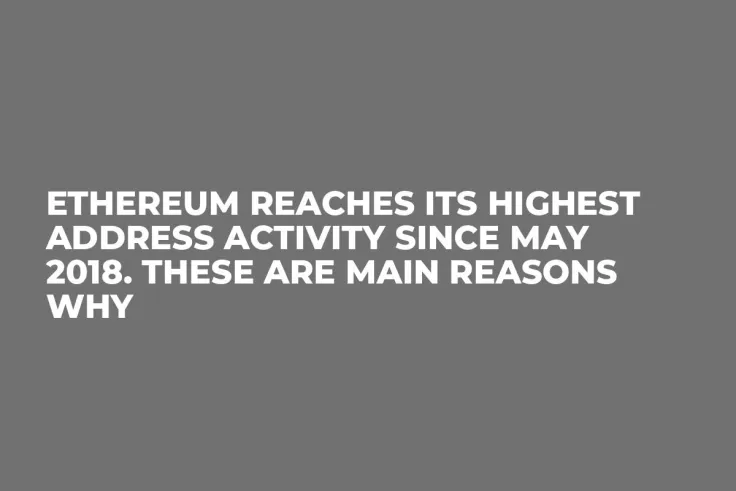 Ethereum Reaches Its Highest Address Activity Since May 2018. These Are Main Reasons Why