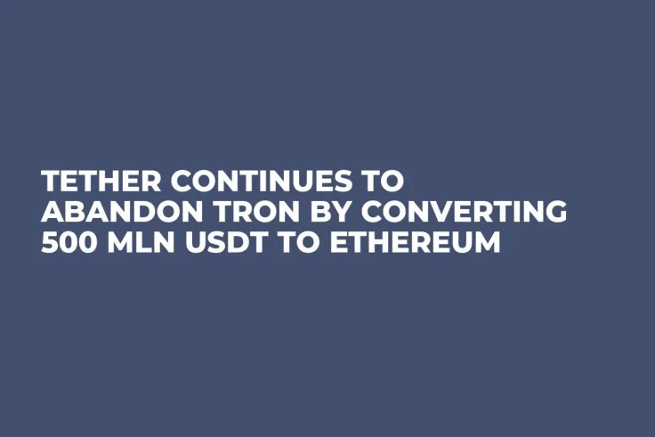 Tether Continues to Abandon Tron by Converting 500 Mln USDT to Ethereum