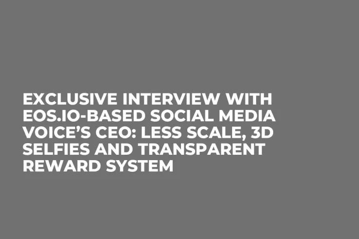 Exclusive Interview with EOS.IO-Based Social Media Voice’s CEO: Less Scale, 3D Selfies and Transparent Reward System
