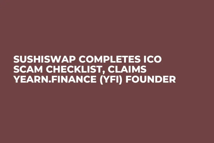 SushiSwap Completes ICO Scam Checklist, Claims Yearn.finance (YFI) Founder
