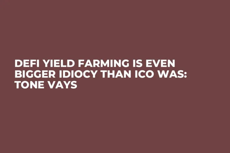 DeFi Yield Farming Is Even Bigger Idiocy Than ICO Was: Tone Vays