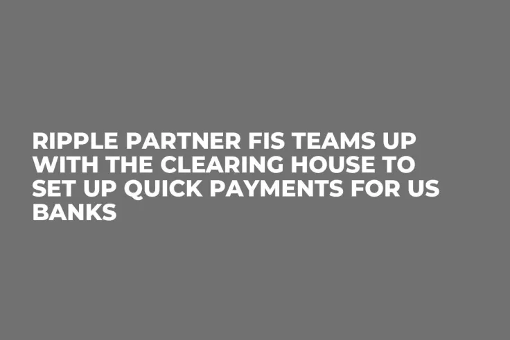 Ripple Partner FIS Teams Up with The Clearing House to Set Up Quick Payments for US Banks