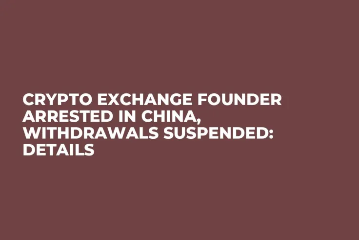 Crypto Exchange Founder Arrested in China, Withdrawals Suspended: Details