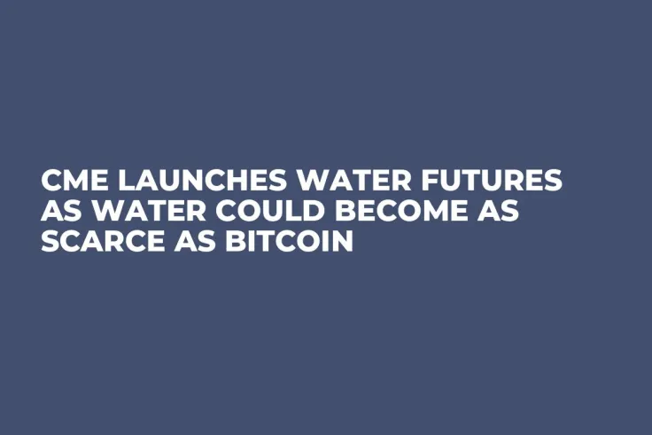 CME Launches Water Futures as Water Could Become as Scarce as Bitcoin