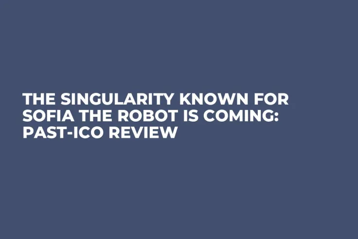 The Singularity Known for Sofia the Robot is Coming: Past-ICO Review