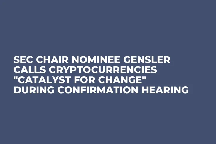 SEC Chair Nominee Gensler Calls Cryptocurrencies "Catalyst for Change" During Confirmation Hearing   