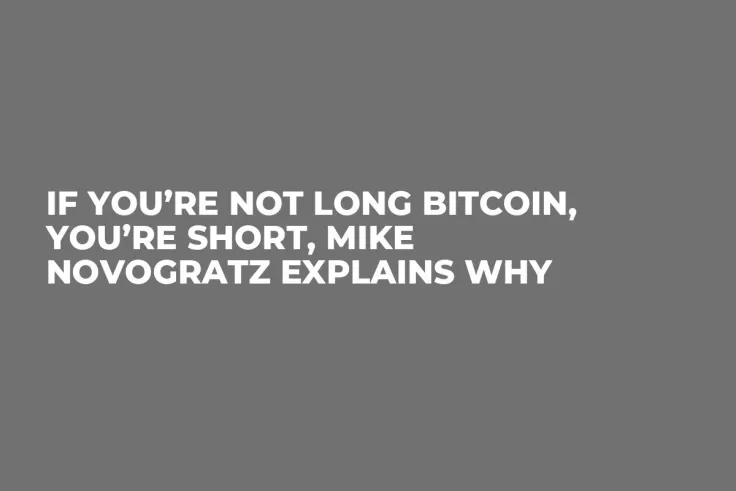 If You’re Not Long Bitcoin, You’re Short, Mike Novogratz Explains Why 