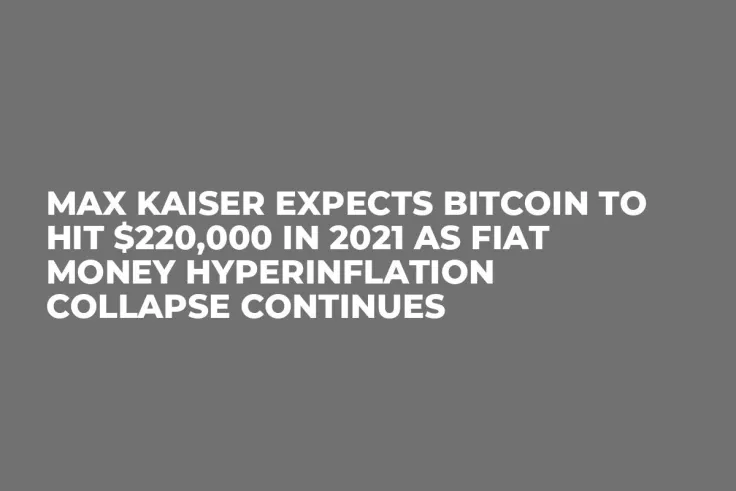 Max Kaiser Expects Bitcoin to Hit $220,000 in 2021 as Fiat Money Hyperinflation Collapse Continues