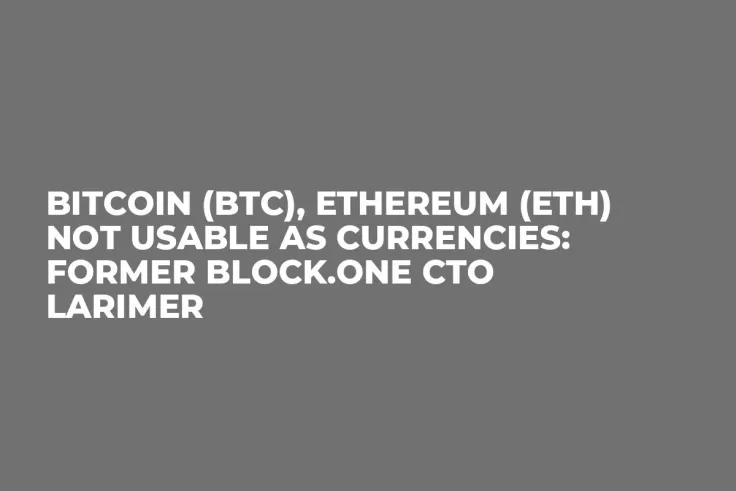 Bitcoin (BTC), Ethereum (ETH) Not Usable as Currencies: Former Block.one CTO Larimer
