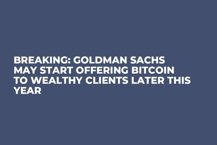 BREAKING: Goldman Sachs May Start Offering Bitcoin to Wealthy Clients Later This Year