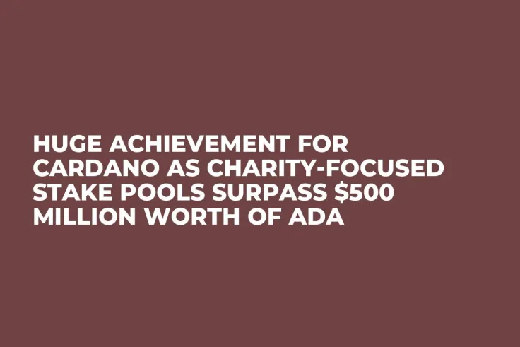 Huge Achievement for Cardano as Charity-Focused Stake Pools Surpass $500 Million Worth of ADA