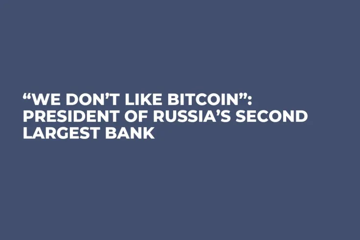 “We Don’t Like Bitcoin”: President of Russia’s Second Largest Bank