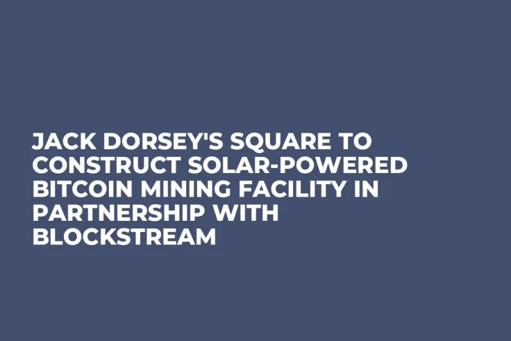Jack Dorsey's Square to Construct Solar-Powered Bitcoin Mining Facility in Partnership with Blockstream   