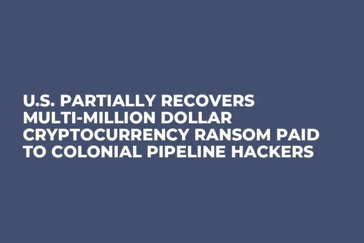 U.S. Partially Recovers Multi-Million Dollar Cryptocurrency Ransom Paid to Colonial Pipeline Hackers