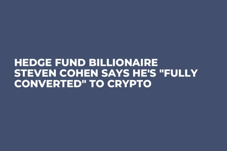 Hedge Fund Billionaire Steven Cohen Says He's "Fully Converted" to Crypto 