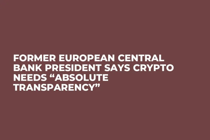 Former European Central Bank President Says Crypto Needs “Absolute Transparency”