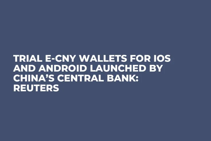 Trial E-CNY Wallets for iOS and Android Launched by China’s Central Bank: Reuters