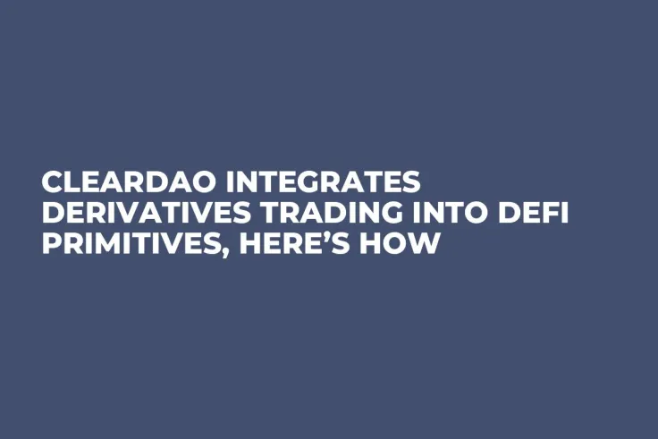 ClearDAO Integrates Derivatives Trading into DeFi Primitives, Here’s How