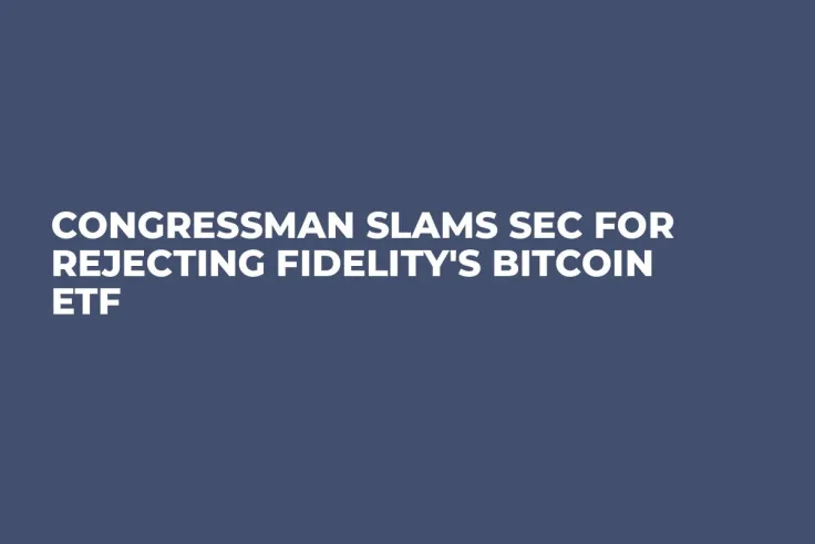 Congressman Slams SEC for Rejecting Fidelity's Bitcoin ETF